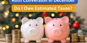 Roth Conversion in December with piggy banks and the question do I owe estimated taxes