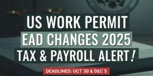 US work permit EAD changes in 2025 highlighting tax and payroll alert deadlines